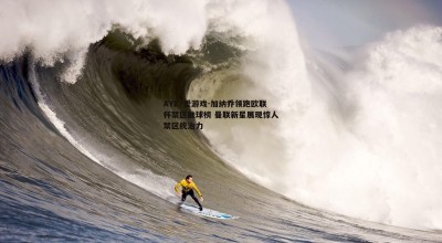 AYX·爱游戏-加纳乔领跑欧联杯禁区触球榜 曼联新星展现惊人禁区统治力
