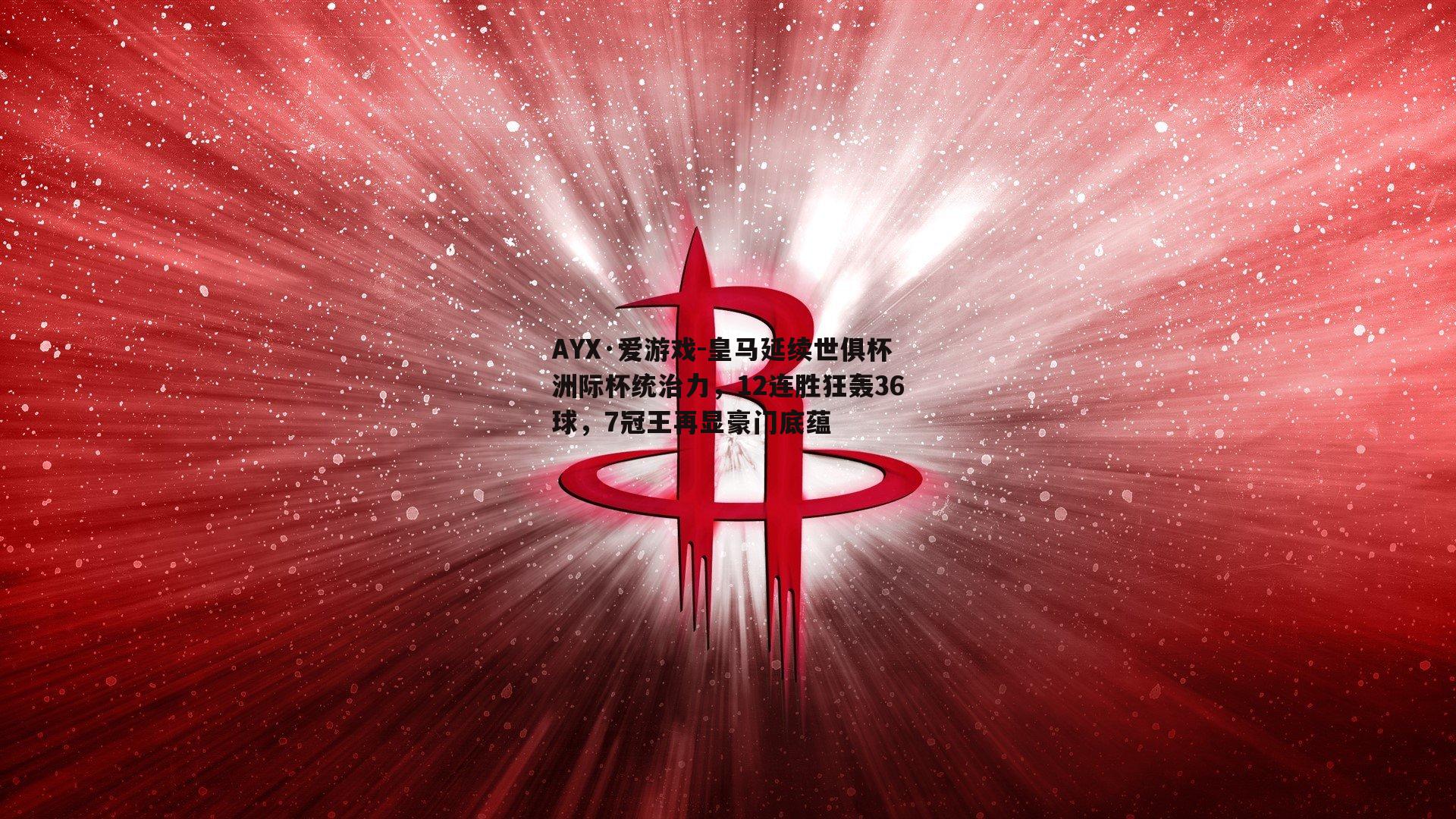 AYX·爱游戏-皇马延续世俱杯洲际杯统治力，12连胜狂轰36球，7冠王再显豪门底蕴-第2张图片-AYX·爱游戏