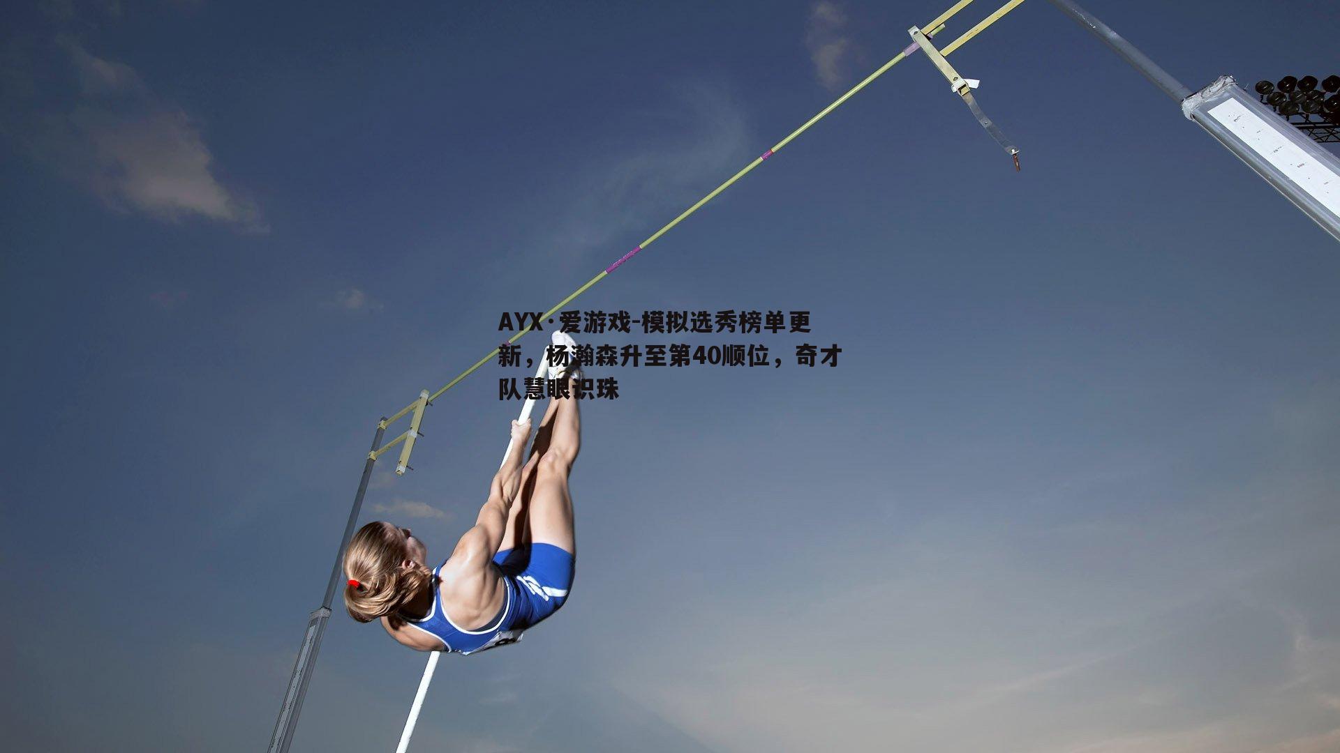 AYX·爱游戏-模拟选秀榜单更新，杨瀚森升至第40顺位，奇才队慧眼识珠-第1张图片-AYX·爱游戏